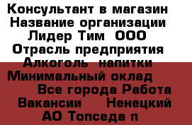 Консультант в магазин › Название организации ­ Лидер Тим, ООО › Отрасль предприятия ­ Алкоголь, напитки › Минимальный оклад ­ 20 000 - Все города Работа » Вакансии   . Ненецкий АО,Топседа п.